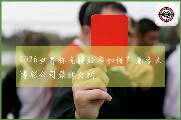 2026世界杯竞猜赔率如何？看各大博彩公司最新分析