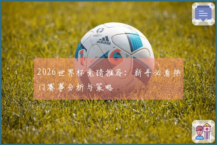 2026世界杯竞猜推荐：新手必看热门赛事分析与策略