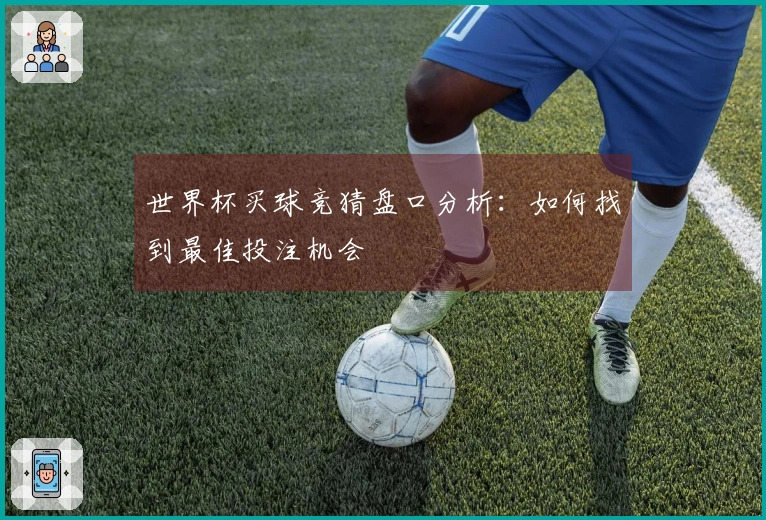 世界杯买球竞猜盘口分析：如何找到最佳投注机会