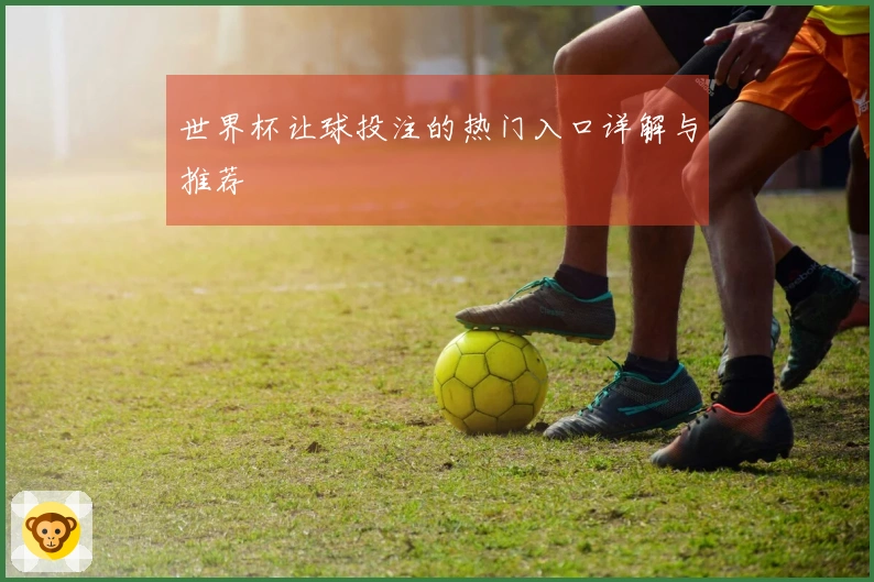 世界杯让球投注的热门入口详解与推荐