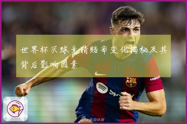 世界杯买球竞猜赔率变化揭秘及其背后影响因素