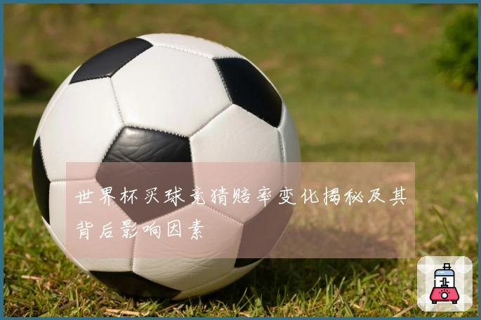 世界杯买球竞猜赔率变化揭秘及其背后影响因素