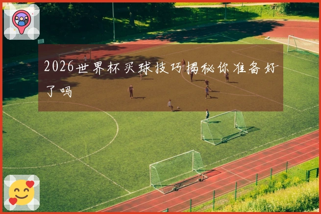 2026世界杯买球技巧揭秘你准备好了吗