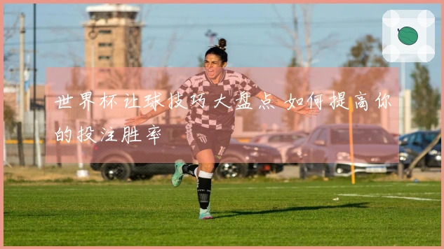 世界杯让球技巧大盘点 如何提高你的投注胜率