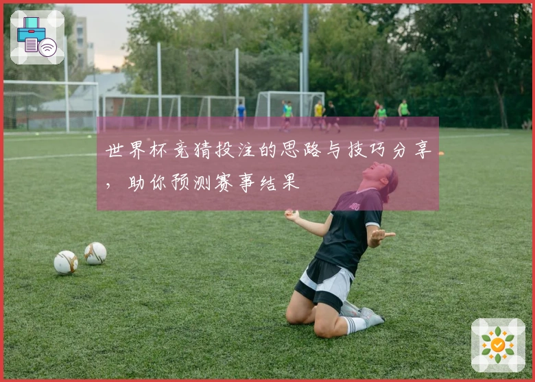 世界杯竞猜投注的思路与技巧分享，助你预测赛事结果