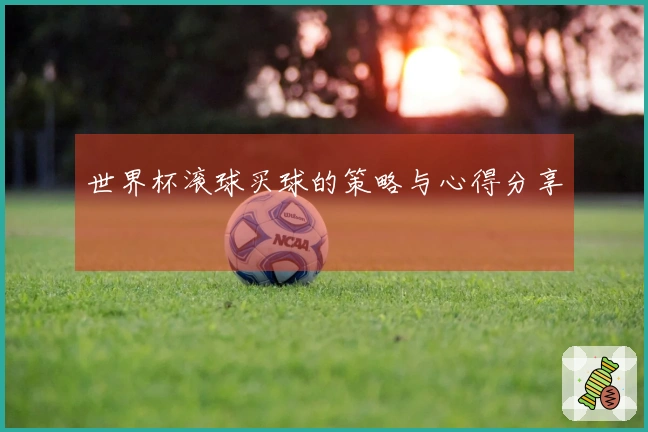 世界杯滚球买球的策略与心得分享