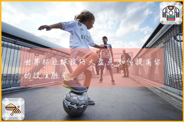 世界杯让球技巧大盘点 如何提高你的投注胜率